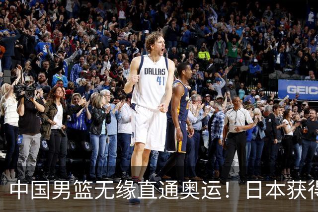 中国男篮无缘直通奥运！日本获得亚洲唯一名额