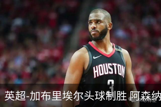 英超-加布里埃尔头球制胜 阿森纳1-0热刺